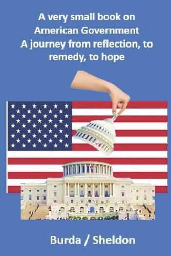 Cover image for A very small book on American government: A journey from reflection, to remedy, to hope