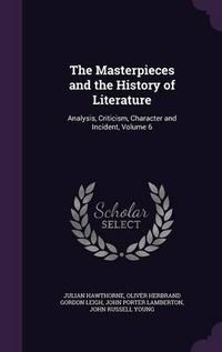 Cover image for The Masterpieces and the History of Literature: Analysis, Criticism, Character and Incident, Volume 6