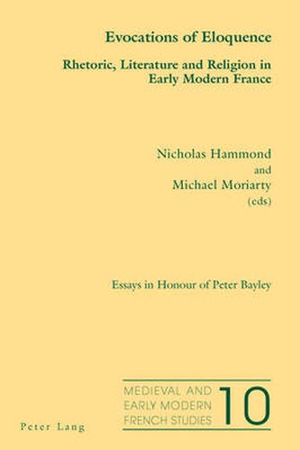 Evocations of Eloquence: Rhetoric, Literature and Religion in Early Modern France - Essays in Honour of Peter Bayley