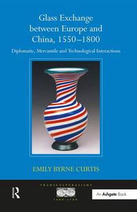 Cover image for Glass Exchange between Europe and China, 1550-1800: Diplomatic, Mercantile and Technological Interactions