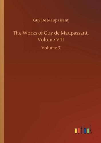 Cover image for The Works of Guy de Maupassant, Volume VIII: Volume 3