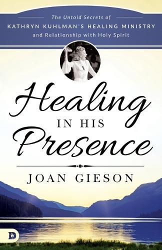 Cover image for Healing in His Presence: The Untold Secrets of Kathryn Kuhlman's Healing Ministry and Relationship with Holy Spirit