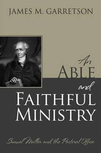 Cover image for An Able and Faithful Ministry: Samuel Miller and the Pastoral Office