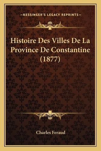 Cover image for Histoire Des Villes de La Province de Constantine (1877)