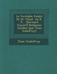 Cover image for La Veritable Fatalit de St. Cloud. Au R. P.... [Bernard Guyart] Religieux Jacobin [Par Jean Godefroy]