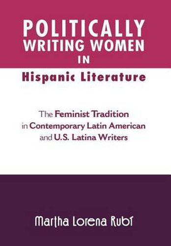 Cover image for Politically Writing Women in Hispanic Literature: The Feminist Tradition in Contemporary Latin American and U.S. Latina Writers