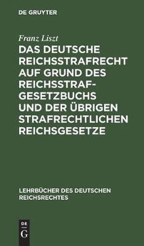 Das Deutsche Reichsstrafrecht Auf Grund Des Reichsstrafgesetzbuchs Und Der UEbrigen Strafrechtlichen Reichsgesetze: Unter Berucksichtigung Der Rechtsprechung Des Reichsgerichts Systematisch Dargestellt