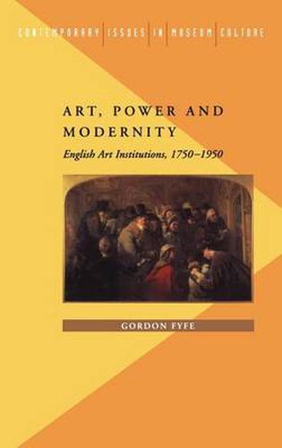 Cover image for Art, Power and Modernity: English Art Institutions, 1750-1950