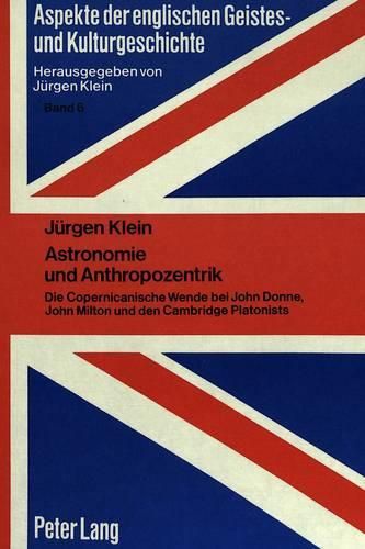 Astronomie Und Anthropozentrik: Die Copernicanische Wende Bei John Donne, John Milton Und Den Cambridge Platonists