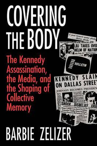 Cover image for Covering the Body: Kennedy Assassination, the Media and the Shaping of Collective Memory