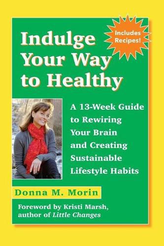 Cover image for Indulge Your Way to Healthy: A 13-Week Guide to Rewiring Your Brain and Creating Sustainable Lifestyle Habits