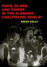 Cover image for Race, Class, and Power in the Alabama Coalfields, 1908-21