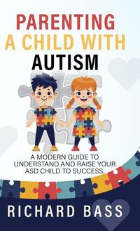 Cover image for Parenting a Child with Autism: A Modern Guide to Understand and Raise your ASD Child to Success