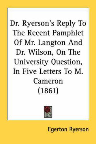 Cover image for Dr. Ryerson's Reply to the Recent Pamphlet of Mr. Langton and Dr. Wilson, on the University Question, in Five Letters to M. Cameron (1861)