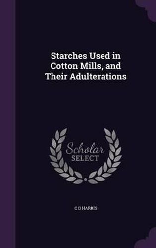 Cover image for Starches Used in Cotton Mills, and Their Adulterations