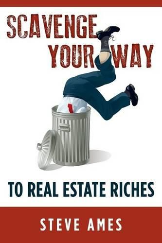 Cover image for Scavenge Your Way To Real Estate Riches: Capturing the Scavenger Mindset and Employing the Hands on Approach