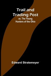 Cover image for Trail and Trading Post; or, The Young Hunters of the Ohio