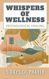 Cover image for Whispers Of Wellness Psychological Healing 5 Days Of Prayer