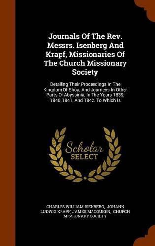 Journals of the REV. Messrs. Isenberg and Krapf, Missionaries of the Church Missionary Society: Detailing Their Proceedings in the Kingdom of Shoa, and Journeys in Other Parts of Abyssinia, in the Years 1839, 1840, 1841, and 1842. to Which Is