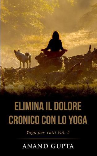 Elimina il Dolore Cronico con lo Yoga: Yoga per Tutti (Vol. 5)