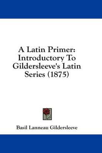 Cover image for A Latin Primer: Introductory to Gildersleeve's Latin Series (1875)
