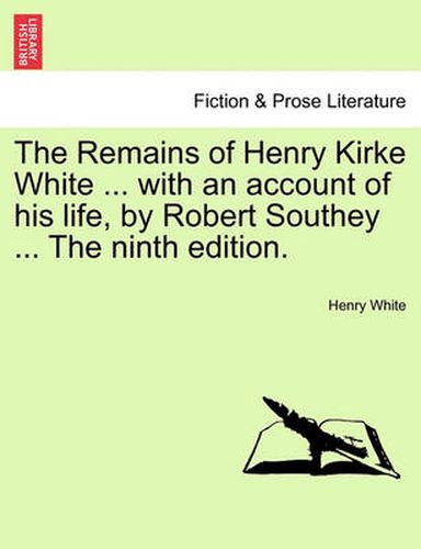 Cover image for The Remains of Henry Kirke White ... with an Account of His Life, by Robert Southey ... the Ninth Edition.