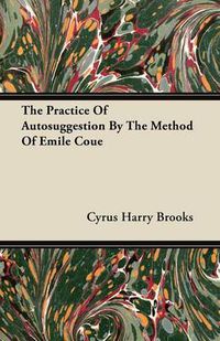 Cover image for The Practice Of Autosuggestion By The Method Of Emile Coue