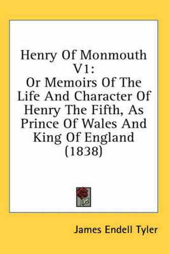 Cover image for Henry of Monmouth V1: Or Memoirs of the Life and Character of Henry the Fifth, as Prince of Wales and King of England (1838)