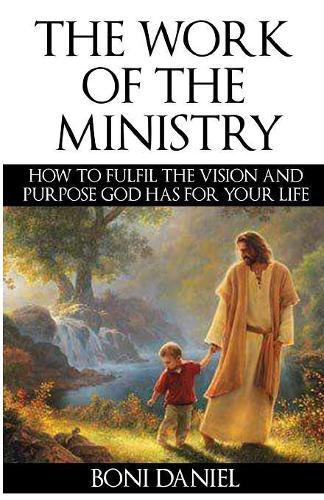 Cover image for The Work of the Ministry: How to fulfil the Vision and Purpose God has for Your Life