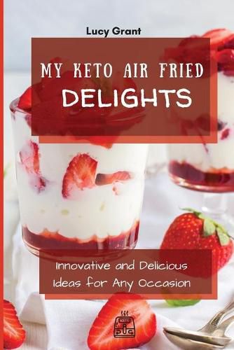 Cover image for My Keto Air Fried Delights: Innovative and Delicious Ideas for Any Occasion