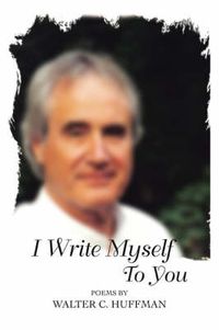 Cover image for I Write Myself To You: Poems and Writings