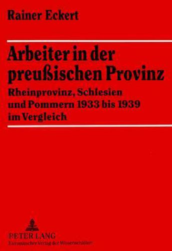 Cover image for Arbeiter in Der Preussischen Provinz: Rheinprovinz, Schlesien Und Pommern 1933 Bis 1939 Im Vergleich
