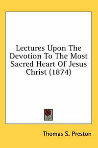 Cover image for Lectures Upon the Devotion to the Most Sacred Heart of Jesus Christ (1874)