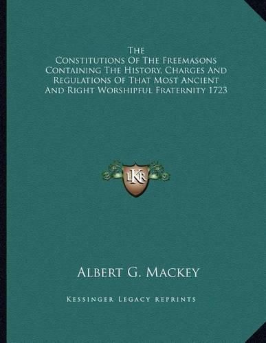 Cover image for The Constitutions of the Freemasons Containing the History, Charges and Regulations of That Most Ancient and Right Worshipful Fraternity 1723