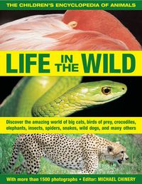 Cover image for The Children's Encyclopedia of Animals: Life in the Wild: Discover the Amazing World of Big Cats, Birds of Prey, Crocodiles, Elephants, Insects, Spiders, Snakes, Wild Dogs, and Many Others