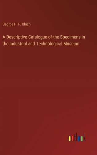 Cover image for A Descriptive Catalogue of the Specimens in the Industrial and Technological Museum