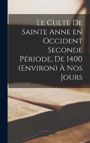 Cover image for Le Culte de Sainte Anne en Occident Seconde Periode, de 1400 (Environ) a nos Jours