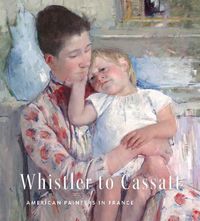 Cover image for Whistler to Cassatt: American Painters in France