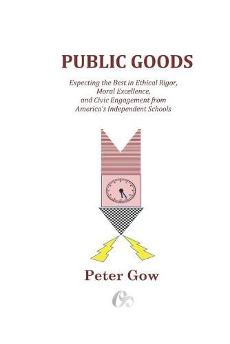 Cover image for Public Goods: Expecting the Best in Ethical Rigor, Moral Excellence, and Civic Engagement from America's Independent Schools