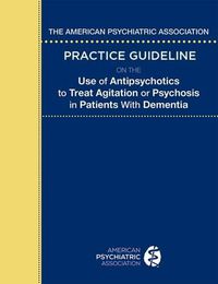 Cover image for The American Psychiatric Association Practice Guideline on the Use of Antipsychotics to Treat Agitation or Psychosis in Patients With Dementia