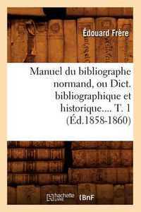 Cover image for Manuel Du Bibliographe Normand, Ou Dict. Bibliographique Et Historique. Tome 1 (Ed.1858-1860)