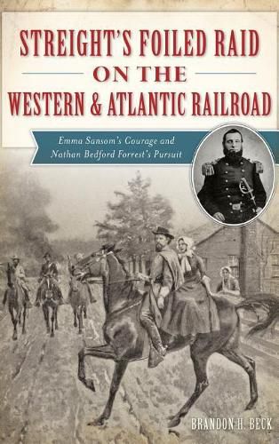 Cover image for Streight's Foiled Raid on the Western & Atlantic Railroad: Emma Sansom's Courage and Nathan Bedford Forrest's Pursuit