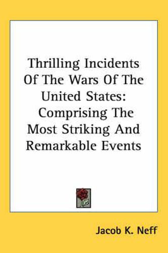 Cover image for Thrilling Incidents of the Wars of the United States: Comprising the Most Striking and Remarkable Events