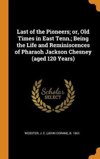 Cover image for Last of the Pioneers; Or, Old Times in East Tenn.; Being the Life and Reminiscences of Pharaoh Jackson Chesney (Aged 120 Years)