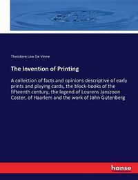 Cover image for The Invention of Printing: A collection of facts and opinions descriptive of early prints and playing cards, the block-books of the fifteenth century, the legend of Lourens Janszoon Coster, of Haarlem and the work of John Gutenberg