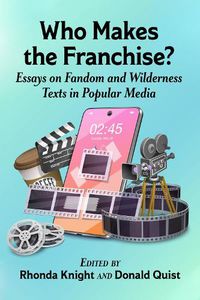 Cover image for Who Makes the Franchise?: Essays on Fandom and Wilderness Texts in Popular Media