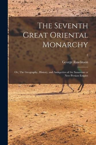 The Seventh Great Oriental Monarchy: or, The Geography, History, and Antiquities of the Sassanian or New Persian Empire; 2