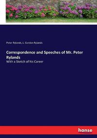 Cover image for Correspondence and Speeches of Mr. Peter Rylands: With a Sketch of his Career