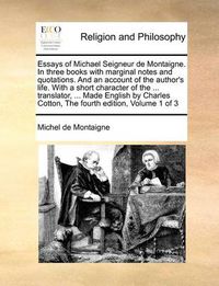 Cover image for Essays of Michael Seigneur de Montaigne. in Three Books with Marginal Notes and Quotations. and an Account of the Author's Life. with a Short Character of the ... Translator, ... Made English by Charles Cotton, the Fourth Edition, Volume 1 of 3