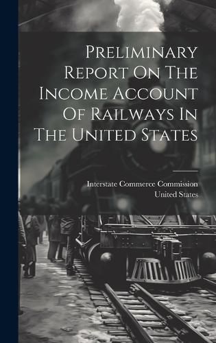 Cover image for Preliminary Report On The Income Account Of Railways In The United States